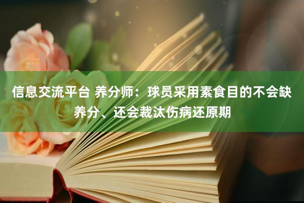 信息交流平台 养分师：球员采用素食目的不会缺养分、还会裁汰伤病还原期