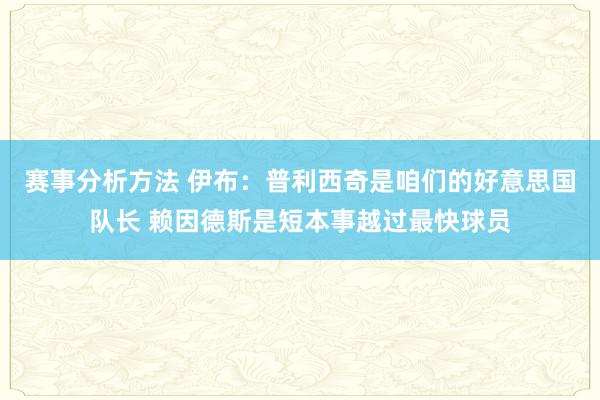 赛事分析方法 伊布：普利西奇是咱们的好意思国队长 赖因德斯是短本事越过最快球员