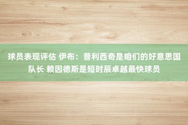 球员表现评估 伊布：普利西奇是咱们的好意思国队长 赖因德斯是短时辰卓越最快球员