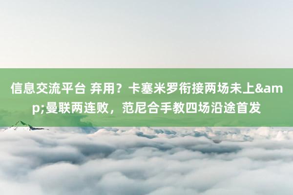 信息交流平台 弃用？卡塞米罗衔接两场未上&曼联两连败，范尼合手教四场沿途首发