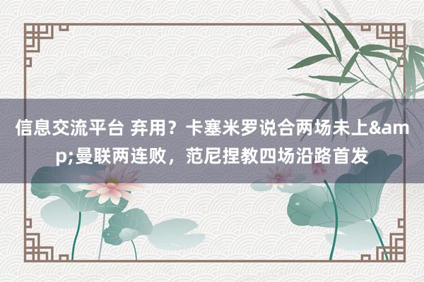 信息交流平台 弃用？卡塞米罗说合两场未上&曼联两连败，范尼捏教四场沿路首发