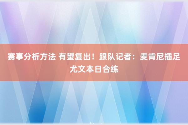 赛事分析方法 有望复出！跟队记者：麦肯尼插足尤文本日合练