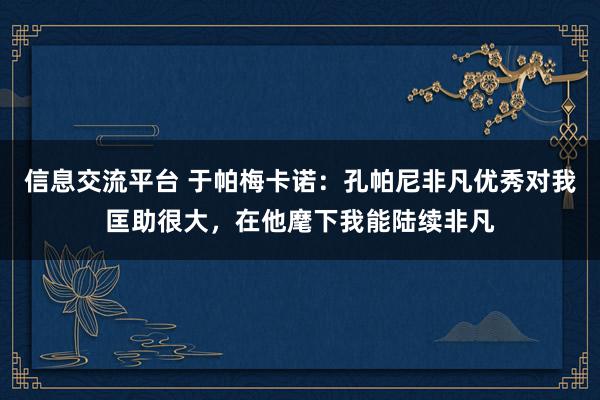 信息交流平台 于帕梅卡诺：孔帕尼非凡优秀对我匡助很大，在他麾下我能陆续非凡