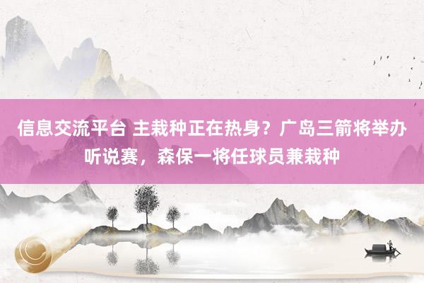 信息交流平台 主栽种正在热身？广岛三箭将举办听说赛，森保一将任球员兼栽种