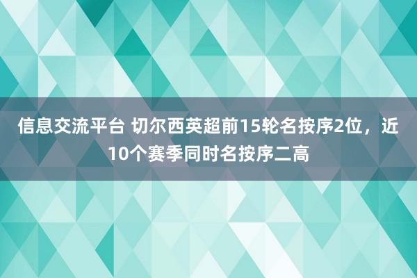 信息交流平台 切尔西英超前15轮名按序2位，近10个赛季同时名按序二高