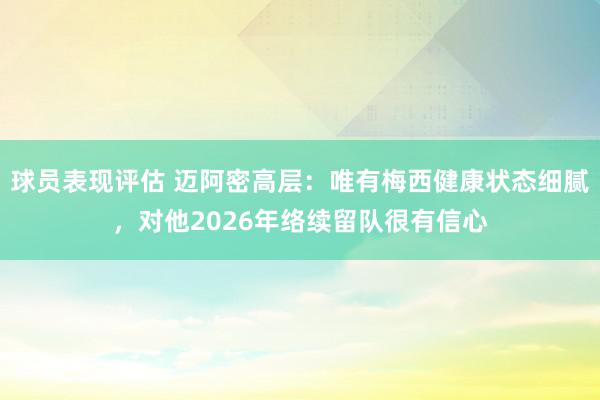 球员表现评估 迈阿密高层：唯有梅西健康状态细腻，对他2026年络续留队很有信心