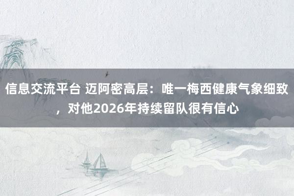 信息交流平台 迈阿密高层：唯一梅西健康气象细致，对他2026年持续留队很有信心