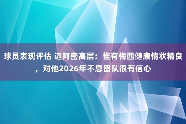 球员表现评估 迈阿密高层：惟有梅西健康情状精良，对他2026年不息留队很有信心