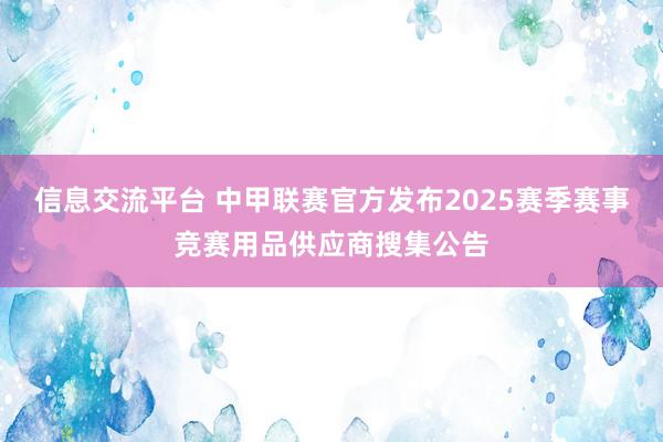 信息交流平台 中甲联赛官方发布2025赛季赛事竞赛用品供应商搜集公告