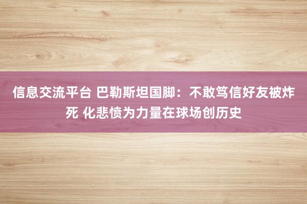 信息交流平台 巴勒斯坦国脚：不敢笃信好友被炸死 化悲愤为力量在球场创历史