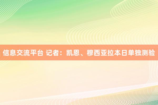 信息交流平台 记者：凯恩、穆西亚拉本日单独测验