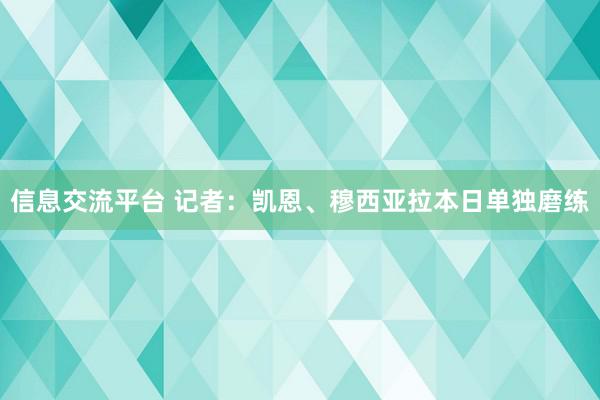 信息交流平台 记者：凯恩、穆西亚拉本日单独磨练