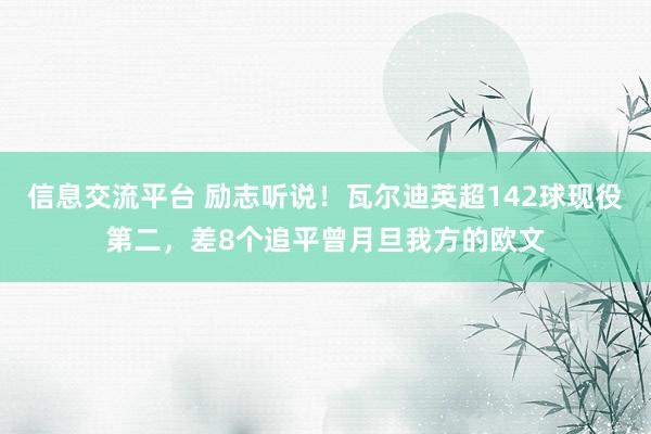 信息交流平台 励志听说！瓦尔迪英超142球现役第二，差8个追平曾月旦我方的欧文