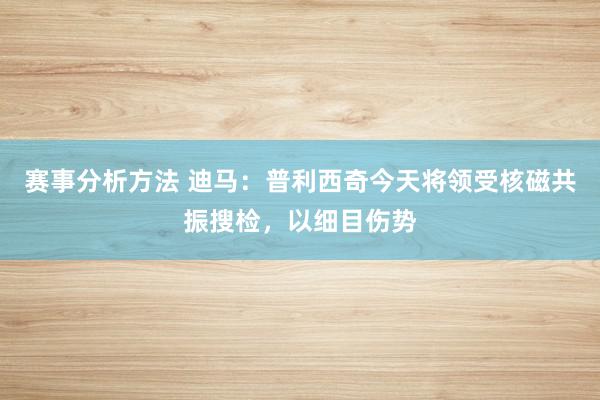 赛事分析方法 迪马：普利西奇今天将领受核磁共振搜检，以细目伤势