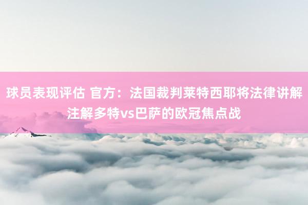 球员表现评估 官方：法国裁判莱特西耶将法律讲解注解多特vs巴萨的欧冠焦点战