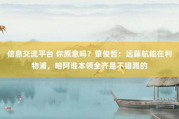 信息交流平台 你原意吗？肇俊哲：远藤航能在利物浦，咱阿谁本领全齐是不错踢的