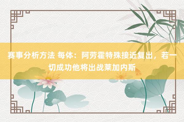 赛事分析方法 每体：阿劳霍特殊接近复出，若一切成功他将出战莱加内斯