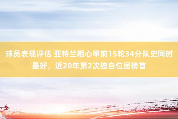 球员表现评估 亚特兰粗心甲前15轮34分队史同时最好，近20年第2次独自位居榜首