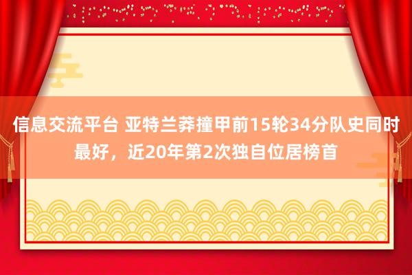 信息交流平台 亚特兰莽撞甲前15轮34分队史同时最好，近20年第2次独自位居榜首