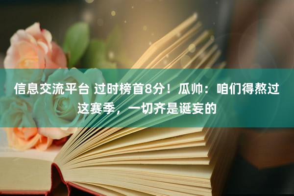 信息交流平台 过时榜首8分！瓜帅：咱们得熬过这赛季，一切齐是诞妄的