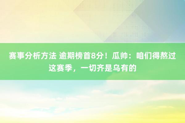 赛事分析方法 逾期榜首8分！瓜帅：咱们得熬过这赛季，一切齐是乌有的