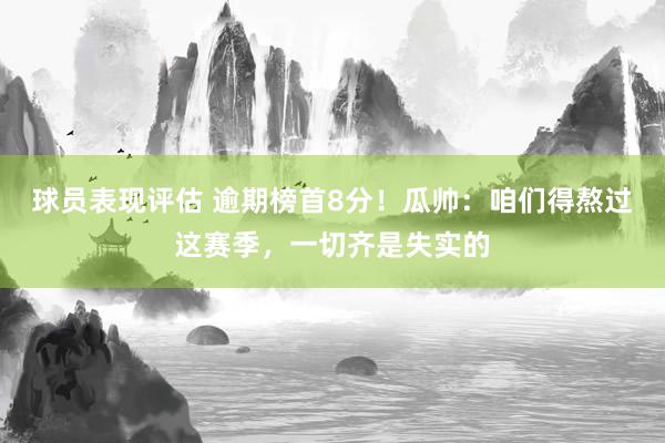 球员表现评估 逾期榜首8分！瓜帅：咱们得熬过这赛季，一切齐是失实的