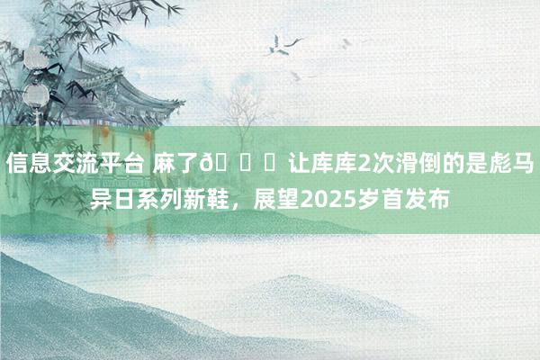 信息交流平台 麻了😂让库库2次滑倒的是彪马异日系列新鞋，展望2025岁首发布