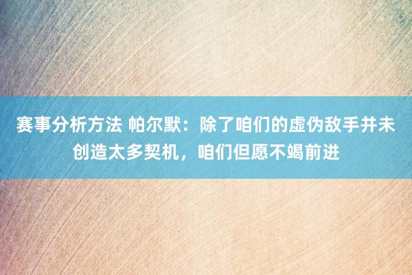 赛事分析方法 帕尔默：除了咱们的虚伪敌手并未创造太多契机，咱们但愿不竭前进