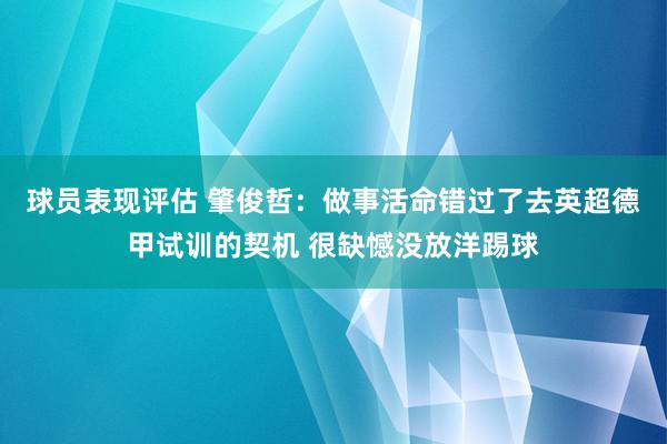 球员表现评估 肇俊哲：做事活命错过了去英超德甲试训的契机 很缺憾没放洋踢球