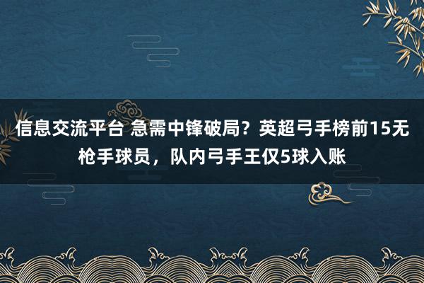 信息交流平台 急需中锋破局？英超弓手榜前15无枪手球员，队内弓手王仅5球入账