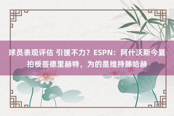 球员表现评估 引援不力？ESPN：阿什沃斯今夏拍板签德里赫特，为的是维持滕哈赫