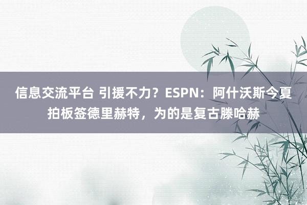 信息交流平台 引援不力？ESPN：阿什沃斯今夏拍板签德里赫特，为的是复古滕哈赫