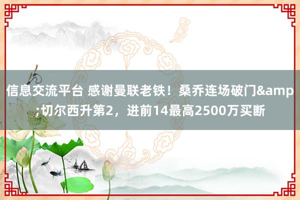 信息交流平台 感谢曼联老铁！桑乔连场破门&切尔西升第2，进前14最高2500万买断