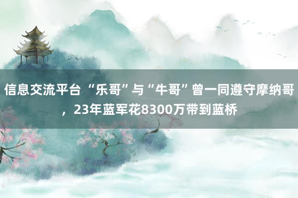 信息交流平台 “乐哥”与“牛哥”曾一同遵守摩纳哥，23年蓝军花8300万带到蓝桥