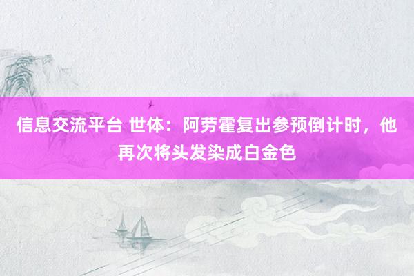 信息交流平台 世体：阿劳霍复出参预倒计时，他再次将头发染成白金色