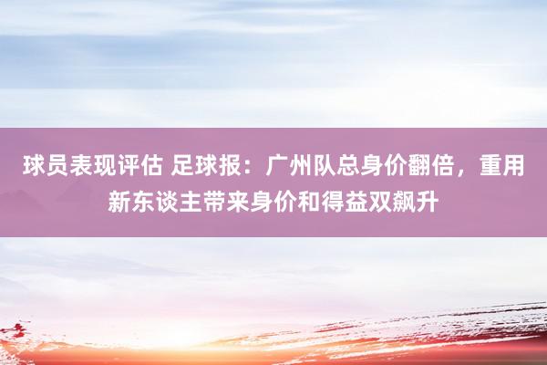 球员表现评估 足球报：广州队总身价翻倍，重用新东谈主带来身价和得益双飙升