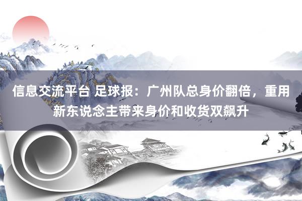 信息交流平台 足球报：广州队总身价翻倍，重用新东说念主带来身价和收货双飙升