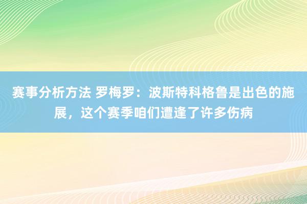 赛事分析方法 罗梅罗：波斯特科格鲁是出色的施展，这个赛季咱们遭逢了许多伤病