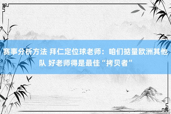 赛事分析方法 拜仁定位球老师：咱们掂量欧洲其他队 好老师得是最佳“拷贝者”