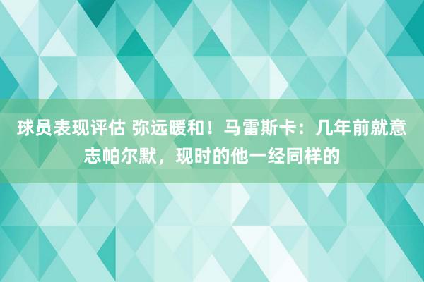 球员表现评估 弥远暖和！马雷斯卡：几年前就意志帕尔默，现时的他一经同样的