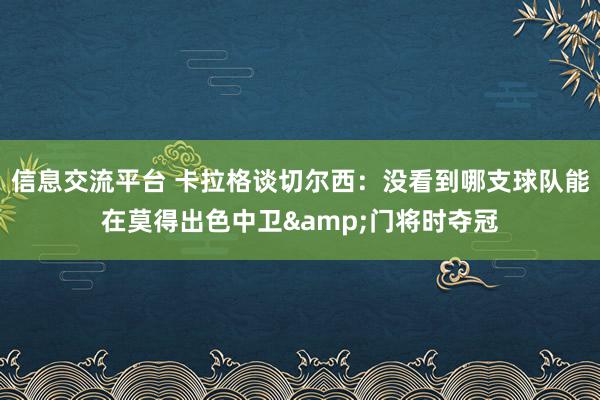 信息交流平台 卡拉格谈切尔西：没看到哪支球队能在莫得出色中卫&门将时夺冠