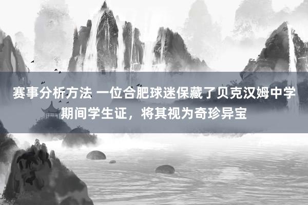 赛事分析方法 一位合肥球迷保藏了贝克汉姆中学期间学生证，将其视为奇珍异宝