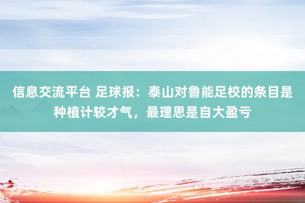 信息交流平台 足球报：泰山对鲁能足校的条目是种植计较才气，最理思是自大盈亏