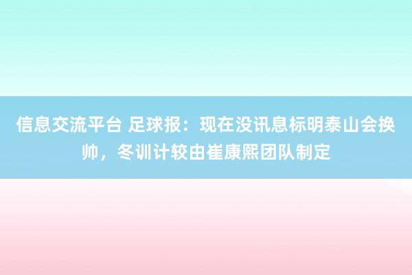 信息交流平台 足球报：现在没讯息标明泰山会换帅，冬训计较由崔康熙团队制定