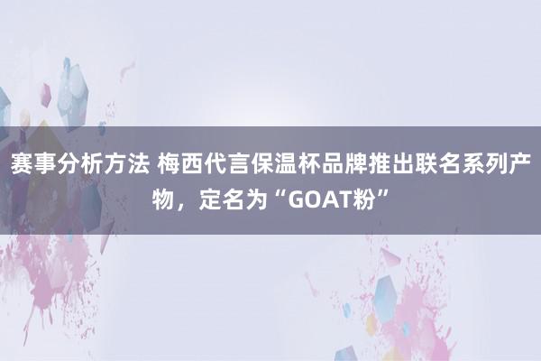 赛事分析方法 梅西代言保温杯品牌推出联名系列产物，定名为“GOAT粉”