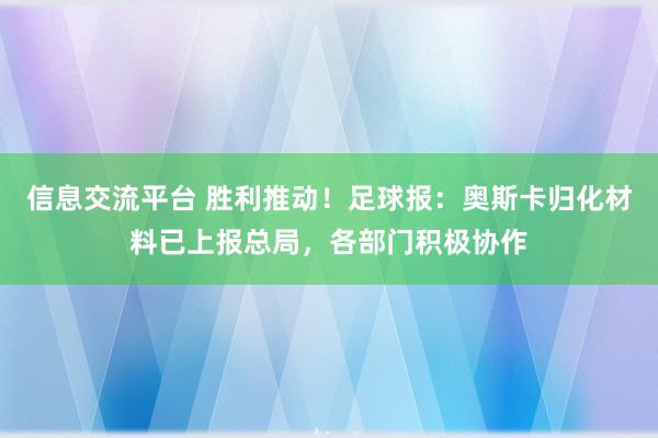 信息交流平台 胜利推动！足球报：奥斯卡归化材料已上报总局，各部门积极协作