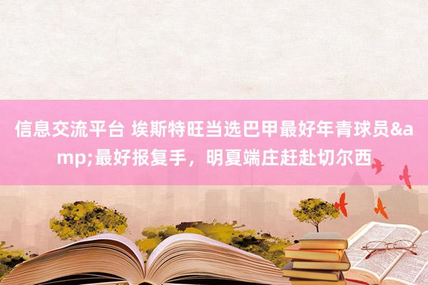 信息交流平台 埃斯特旺当选巴甲最好年青球员&最好报复手，明夏端庄赶赴切尔西