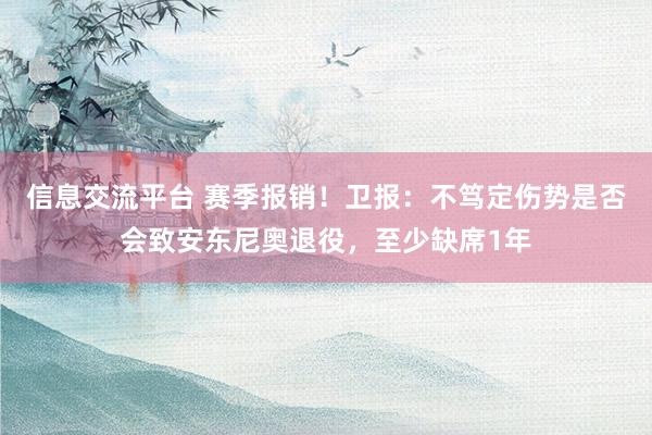 信息交流平台 赛季报销！卫报：不笃定伤势是否会致安东尼奥退役，至少缺席1年