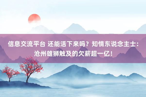 信息交流平台 还能活下来吗？知情东说念主士：沧州雄狮触及的欠薪超一亿！