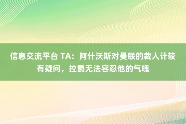 信息交流平台 TA：阿什沃斯对曼联的裁人计较有疑问，拉爵无法容忍他的气魄